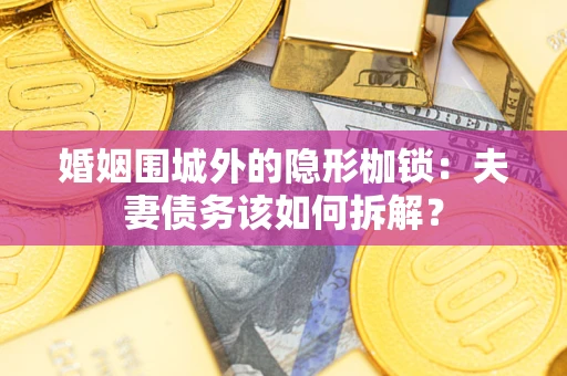 武汉婚姻围城外的隐形枷锁：夫妻债务该如何拆解？