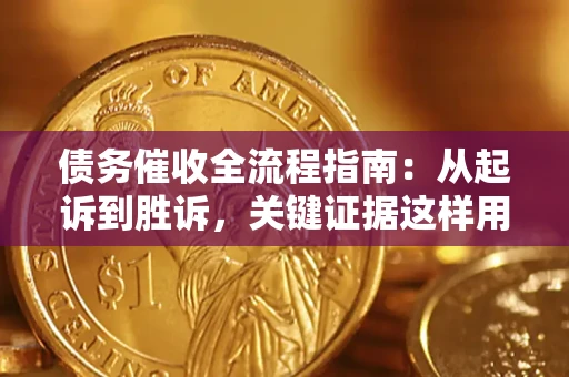 武汉债务催收全流程指南：从起诉到胜诉，关键证据这样用