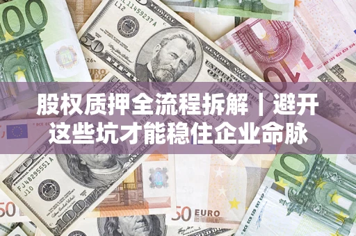 武汉股权质押全流程拆解｜避开这些坑才能稳住企业命脉