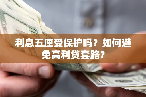 武汉利息五厘受保护吗？如何避免高利贷套路？