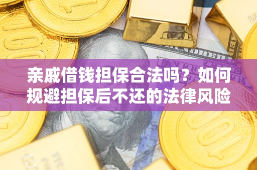 武汉亲戚借钱担保合法吗？如何规避担保后不还的法律风险？