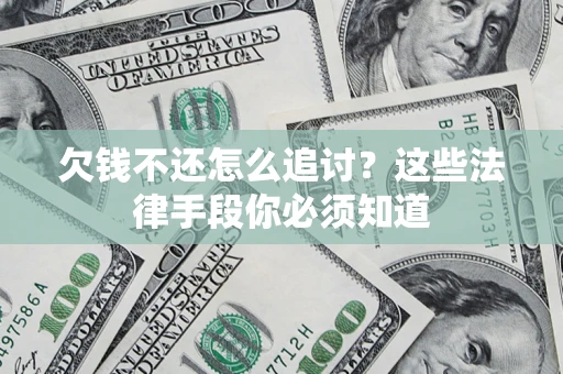 武汉欠钱不还怎么追讨？这些法律手段你必须知道