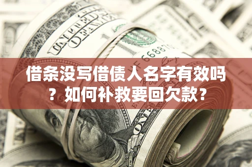 武汉借条没写借债人名字有效吗？如何补救要回欠款？