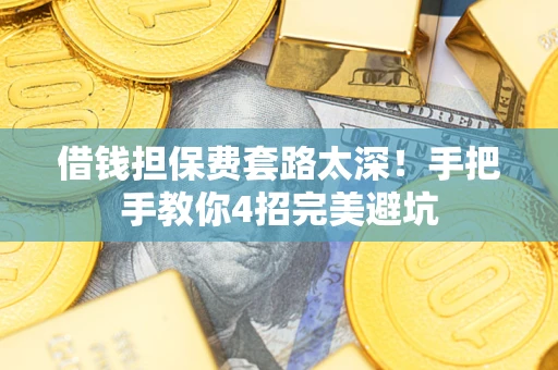 武汉借钱担保费套路太深！手把手教你4招完美避坑