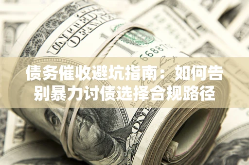 武汉债务催收避坑指南：如何告别暴力讨债选择合规路径