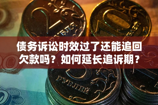 武汉债务诉讼时效过了还能追回欠款吗？如何延长追诉期？