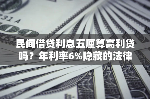 武汉民间借贷利息五厘算高利贷吗？年利率6%隐藏的法律风险全解析