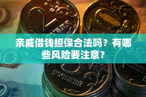 武汉亲戚借钱担保合法吗？有哪些风险要注意？