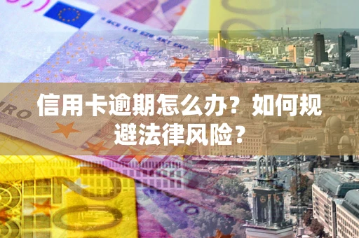武汉信用卡逾期怎么办？如何规避法律风险？