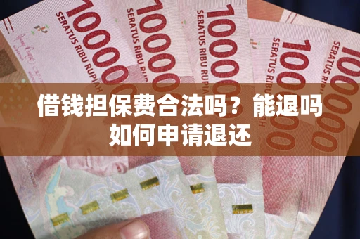武汉借钱担保费合法吗？能退吗如何申请退还