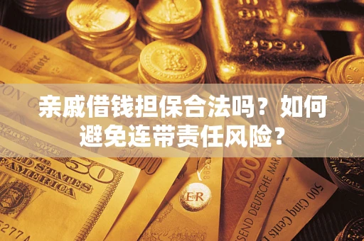 武汉亲戚借钱担保合法吗？如何避免连带责任风险？