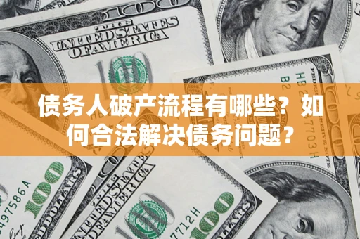 武汉债务人破产流程有哪些？如何合法解决债务问题？