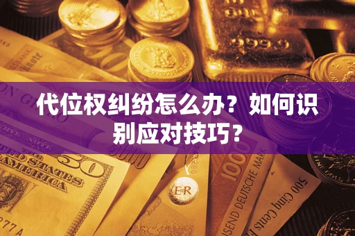 武汉代位权纠纷怎么办？如何识别应对技巧？