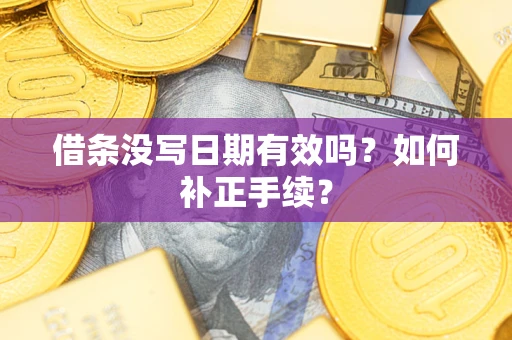 武汉借条没写日期有效吗？如何补正手续？