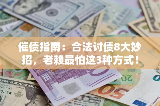 武汉催债指南：合法讨债8大妙招，老赖最怕这3种方式！