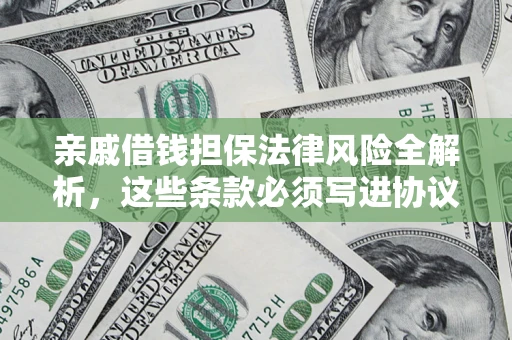武汉亲戚借钱担保法律风险全解析，这些条款必须写进协议