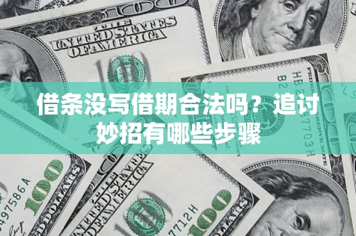 武汉借条没写借期合法吗？追讨妙招有哪些步骤