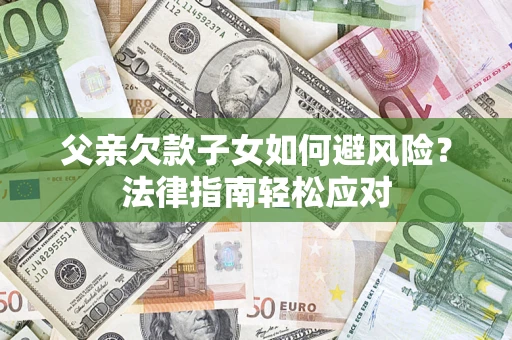 武汉父亲欠款子女如何避风险？法律指南轻松应对