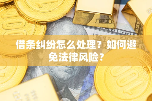武汉借条纠纷怎么处理？如何避免法律风险？