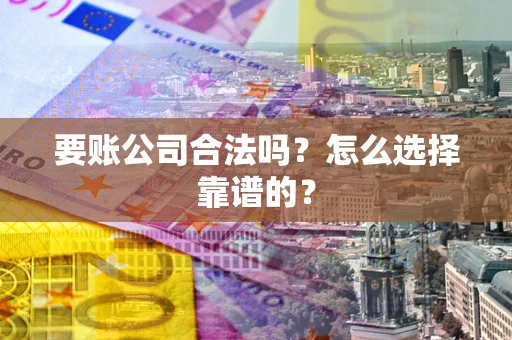 武汉要账公司合法吗？怎么选择靠谱的？