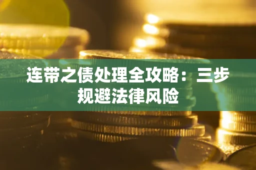 武汉连带之债处理全攻略：三步规避法律风险