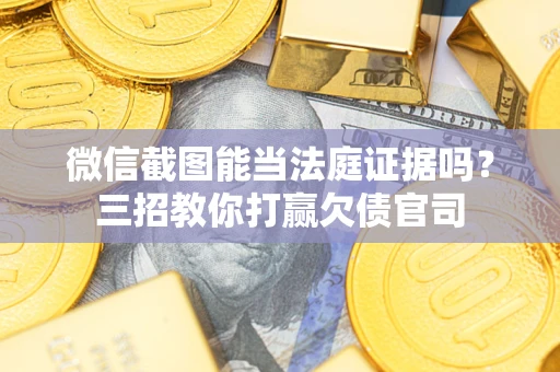 武汉微信截图能当法庭证据吗？三招教你打赢欠债官司