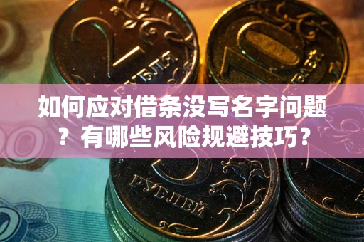 武汉如何应对借条没写名字问题？有哪些风险规避技巧？