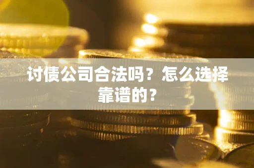 武汉讨债公司合法吗？怎么选择靠谱的？