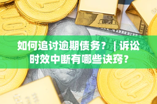 武汉如何追讨逾期债务？ | 诉讼时效中断有哪些诀窍？