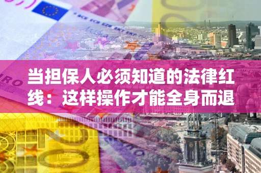 武汉当担保人必须知道的法律红线：这样操作才能全身而退