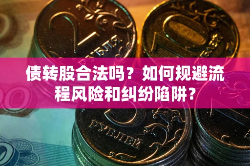 武汉债转股合法吗？如何规避流程风险和纠纷陷阱？