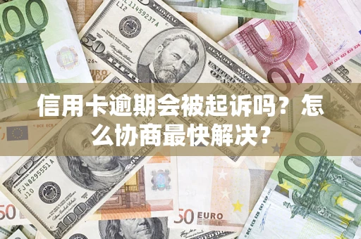 武汉信用卡逾期会被起诉吗？怎么协商最快解决？