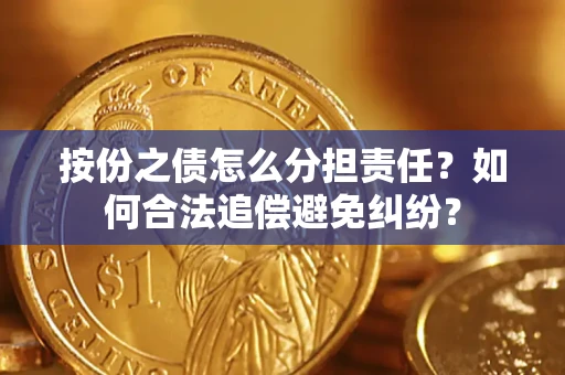 武汉按份之债怎么分担责任？如何合法追偿避免纠纷？