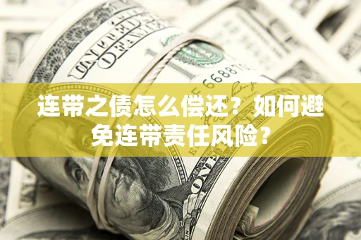 武汉连带之债怎么偿还？如何避免连带责任风险？