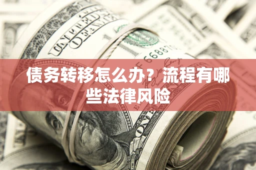 武汉债务转移怎么办？流程有哪些法律风险