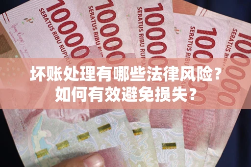 武汉坏账处理有哪些法律风险？如何有效避免损失？